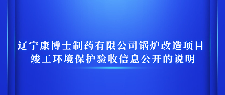 遼寧康博士制藥有限公司鍋爐改造項目 竣工環(huán)境保護驗收信息公開的說明